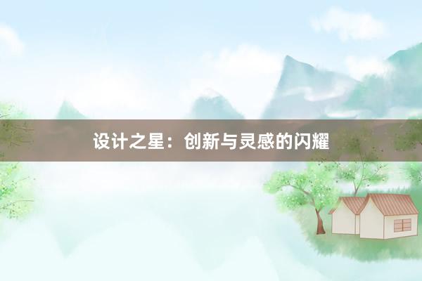 设计之星：创新与灵感的闪耀